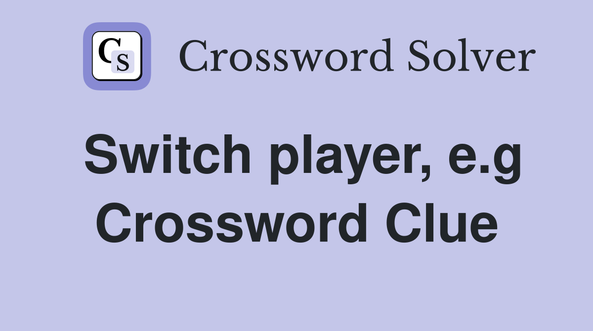 Switch player, e.g. Crossword Clue Answers Crossword Solver